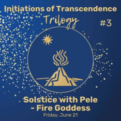 Initiations of Transcendence #3 Solstice with Pele - Fire Goddess